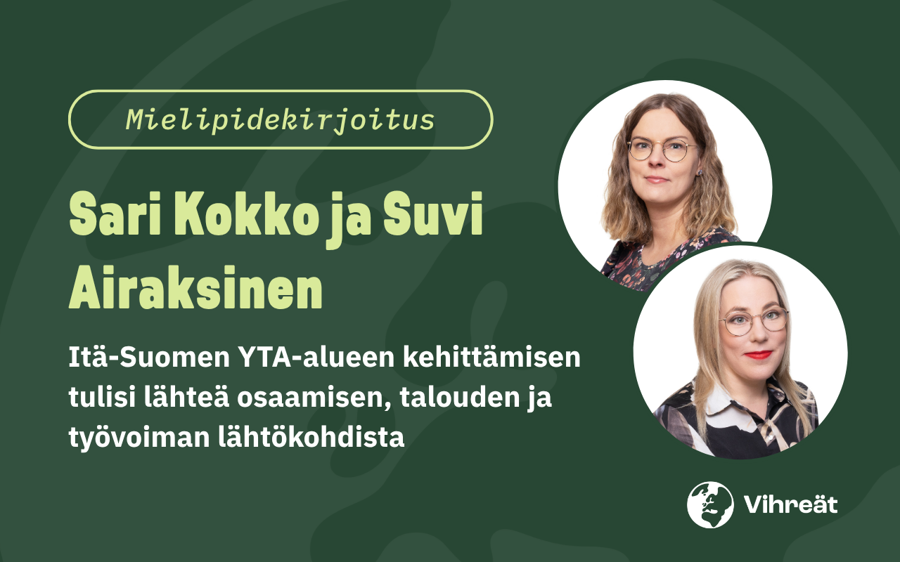 Sari Kokko ja Suvi Airaksinen: Itä-Suomen YTA-alueen kehittämisen tulisi lähteä osaamisen, talouden ja työvoiman lähtökohdista 